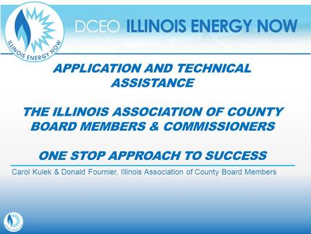 APPLICATION AND TECHNICAL ASSISTANCE THE ILLINOIS ASSOCIATION OF COUNTY BOARD MEMBERS & COMMISSIONERS ONE STOP APPROACH TO SUCCESS Carol Kulek & Donald.
