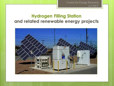 Hydrogen Filling Station and related renewable energy projects Center for Energy Research at UNLV.