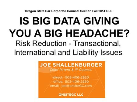 IS BIG DATA GIVING YOU A BIG HEADACHE? Risk Reduction - Transactional, International and Liability Issues Oregon State Bar Corporate Counsel Section Fall.