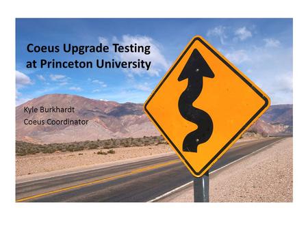 Coeus Upgrade Testing at Princeton University Kyle Burkhardt Coeus Coordinator.