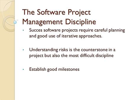 The Software Project Management Discipline Succes software projects require careful planning and good use of iterative approaches. Understanding risks.