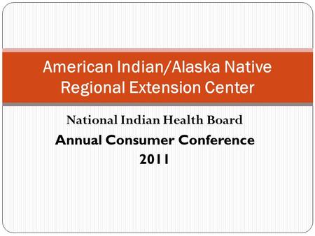 National Indian Health Board Annual Consumer Conference 2011 American Indian/Alaska Native Regional Extension Center.