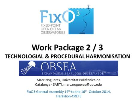 Work Package 2 / 3 TECHNOLOGIAL & PROCEDURAL HARMONISATION FixO3 General Assembly 14 th to the 16 th October 2014, Heraklion-CRETE Marc Nogueras, Universitat.