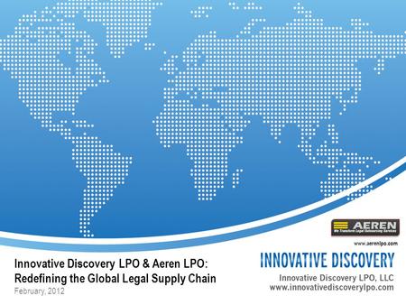 Innovative Discovery LPO & Aeren LPO: Redefining the Global Legal Supply Chain February, 2012 www.aerenlpo.com.