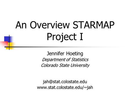 An Overview STARMAP Project I Jennifer Hoeting Department of Statistics Colorado State University