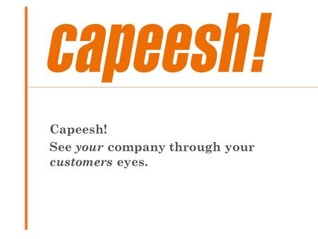 Capeesh! See your company through your customers eyes.