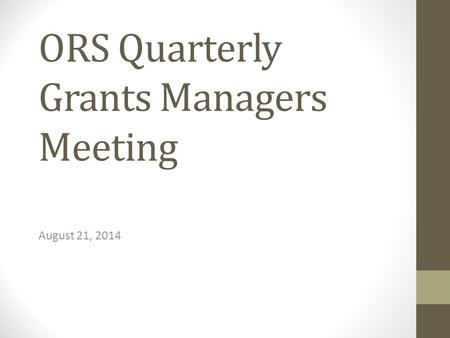 ORS Quarterly Grants Managers Meeting August 21, 2014.