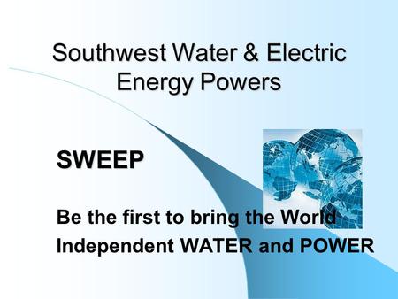 SWEEP Be the first to bring the World Independent WATER and POWER Southwest Water & Electric Energy Powers.