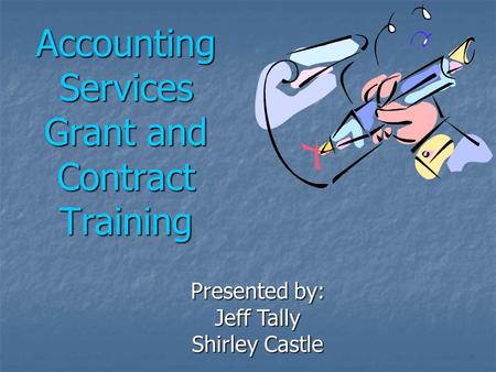 Accounting Services Grant and Contract Training Presented by: Jeff Tally Shirley Castle.