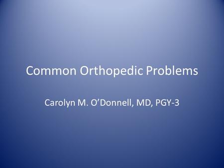 Common Orthopedic Problems Carolyn M. O’Donnell, MD, PGY-3.