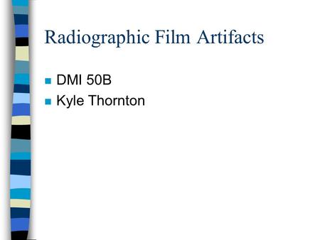 Radiographic Film Artifacts n DMI 50B n Kyle Thornton.