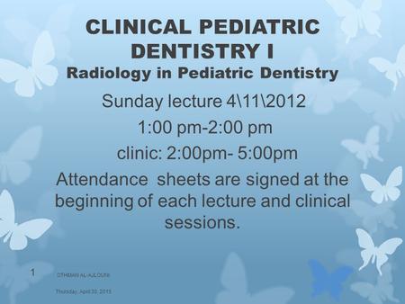 CLINICAL PEDIATRIC DENTISTRY I Radiology in Pediatric Dentistry Sunday lecture 4\11\2012 1:00 pm-2:00 pm clinic: 2:00pm- 5:00pm Attendance sheets are signed.