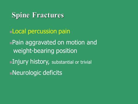 Local percussion pain Pain aggravated on motion and weight-bearing position Injury history, substantial or trivial Neurologic deficits Spine Fractures.