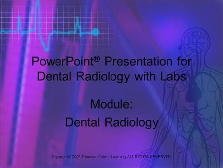 Copyright © 2006 Thomson Delmar Learning. ALL RIGHTS RESERVED. 1 PowerPoint ® Presentation for Dental Radiology with Labs Module: Dental Radiology.