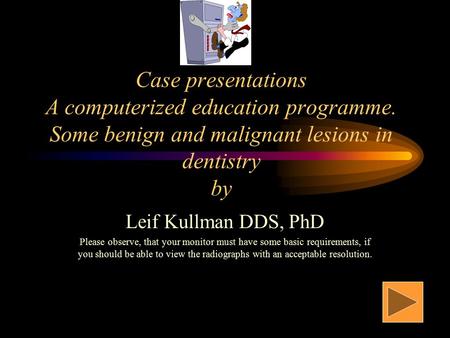 Case presentations A computerized education programme. Some benign and malignant lesions in dentistry by Leif Kullman DDS, PhD Please observe, that your.