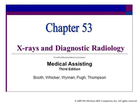 © 2009 The McGraw-Hill Companies, Inc. All rights reserved X-rays and Diagnostic Radiology PowerPoint® presentation to accompany: Medical Assisting Third.