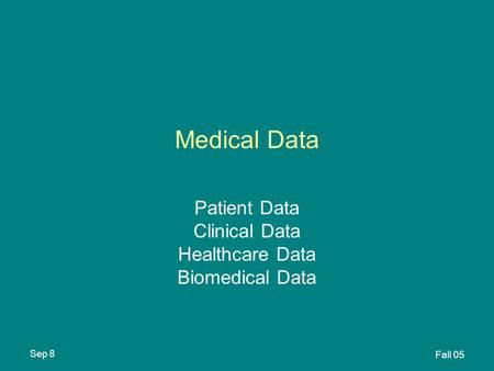 Sep 8 Fall 05 Medical Data Patient Data Clinical Data Healthcare Data Biomedical Data.