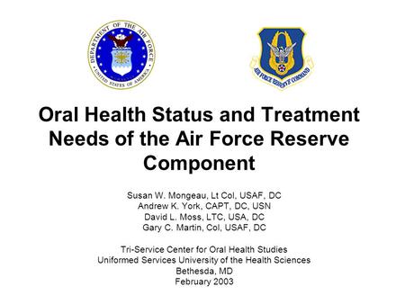 Oral Health Status and Treatment Needs of the Air Force Reserve Component Susan W. Mongeau, Lt Col, USAF, DC Andrew K. York, CAPT, DC, USN David L. Moss,