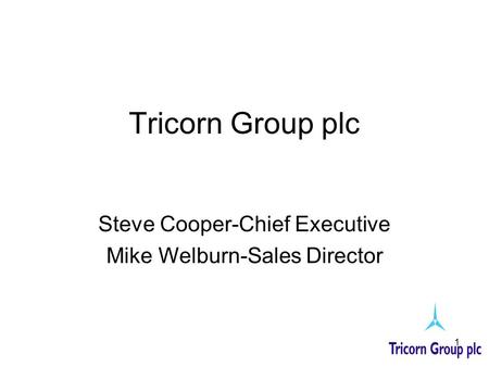1 Tricorn Group plc Steve Cooper-Chief Executive Mike Welburn-Sales Director.