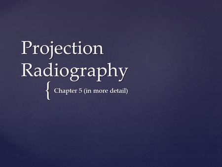 { Projection Radiography Chapter 5 (in more detail)