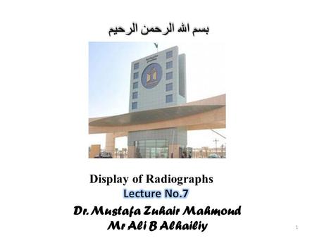 Dr. Mustafa Zuhair Mahmoud Mr Ali B Alhailiy بسم الله الرحمن الرحيم 1 Display of Radiographs.