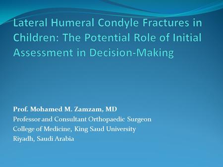 Prof. Mohamed M. Zamzam, MD Professor and Consultant Orthopaedic Surgeon College of Medicine, King Saud University Riyadh, Saudi Arabia.