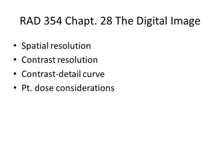 RAD 354 Chapt. 28 The Digital Image Spatial resolution Contrast resolution Contrast-detail curve Pt. dose considerations.