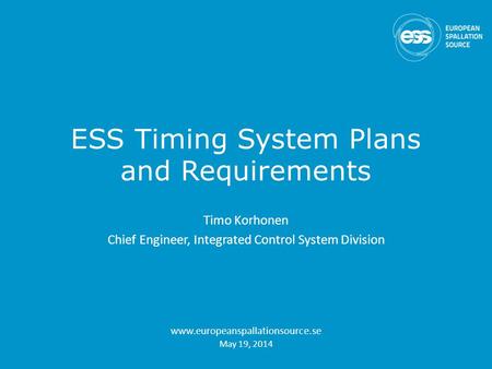 ESS Timing System Plans and Requirements Timo Korhonen Chief Engineer, Integrated Control System Division www.europeanspallationsource.se May 19, 2014.