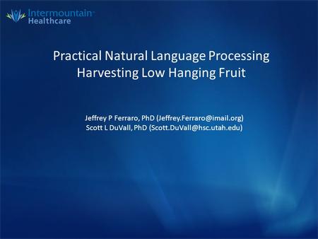 Practical Natural Language Processing Harvesting Low Hanging Fruit Jeffrey P Ferraro, PhD Scott L DuVall, PhD