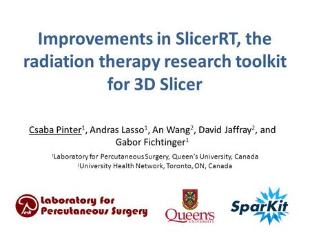 Improvements in SlicerRT, the radiation therapy research toolkit for 3D Slicer Csaba Pinter1, Andras Lasso1, An Wang2, David Jaffray2, and Gabor Fichtinger1.