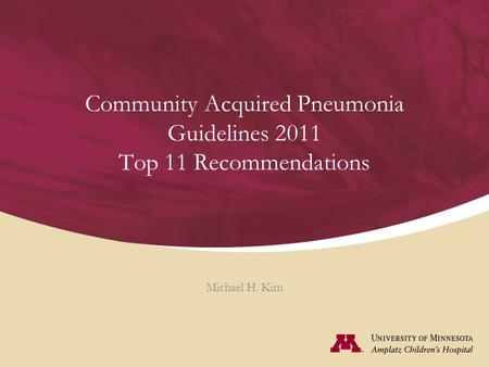 Community Acquired Pneumonia Guidelines 2011 Top 11 Recommendations Michael H. Kim.