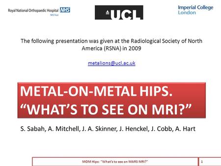 METAL-ON-METAL HIPS. “WHAT’S TO SEE ON MRI?” S. Sabah, A. Mitchell, J. A. Skinner, J. Henckel, J. Cobb, A. Hart MOM Hips: “What’s to see on MARS MRI?”
