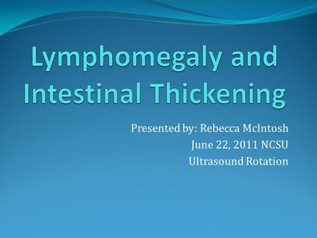 Presented by: Rebecca McIntosh June 22, 2011 NCSU Ultrasound Rotation.