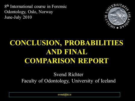 Svend Richter Faculty of Odontology, University of Iceland CONCLUSION, PROBABILITIES AND FINAL COMPARISON REPORT 8 th International course.