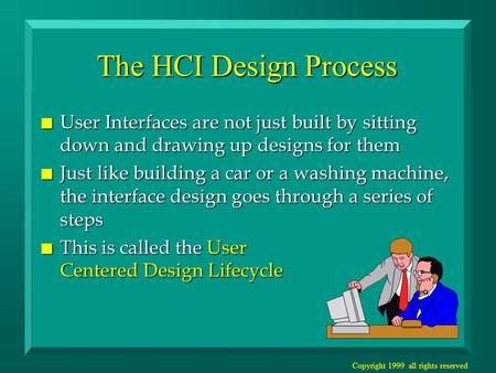 Copyright 1999 all rights reserved The HCI Design Process n User Interfaces are not just built by sitting down and drawing up designs for them n Just like.