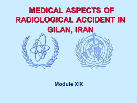 MEDICAL ASPECTS OF RADIOLOGICAL ACCIDENT IN GILAN, IRAN MEDICAL ASPECTS OF RADIOLOGICAL ACCIDENT IN GILAN, IRAN Module XIX.