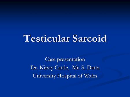 Testicular Sarcoid Case presentation Dr. Kirsty Cattle, Mr. S. Datta University Hospital of Wales.