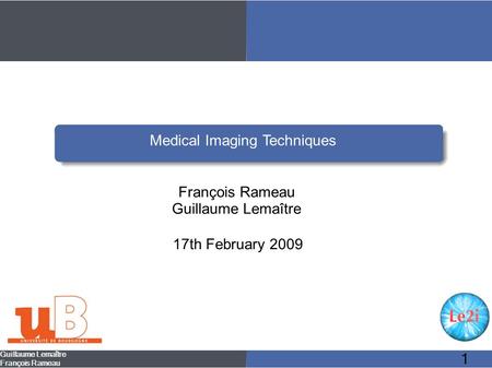 Guillaume Lemaître François Rameau 1 Medical Imaging Techniques François Rameau Guillaume Lemaître 17th February 2009.