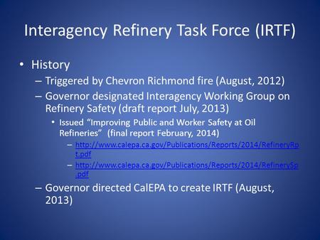 Interagency Refinery Task Force (IRTF) History – Triggered by Chevron Richmond fire (August, 2012) – Governor designated Interagency Working Group on Refinery.