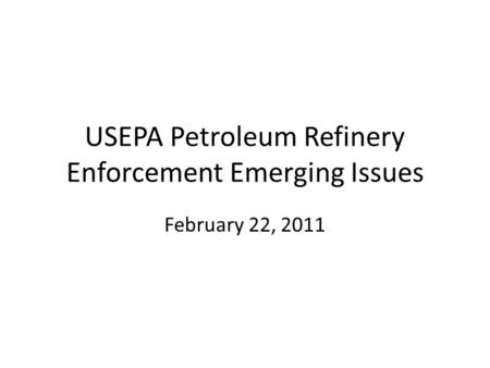 USEPA Petroleum Refinery Enforcement Emerging Issues February 22, 2011.
