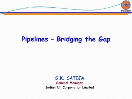 Pipelines – Bridging the Gap Indian Oil Corporation Limited