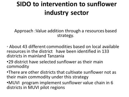 SIDO to intervention to sunflower industry sector Approach :Value addition through a resources based strategy. About 43 different commodities based on.