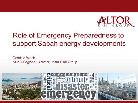 Role of Emergency Preparedness to support Sabah energy developments Dominic Webb APAC Regional Director, Altor Risk Group.