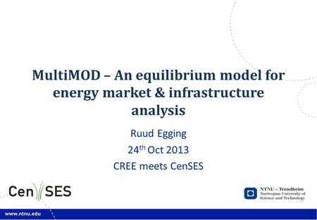 MultiMOD – An equilibrium model for energy market & infrastructure analysis Ruud Egging 24 th Oct 2013 CREE meets CenSES.