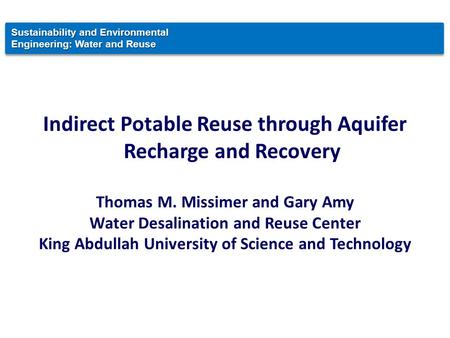 Indirect Potable Reuse through Aquifer Recharge and Recovery Thomas M. Missimer and Gary Amy Water Desalination and Reuse Center King Abdullah University.