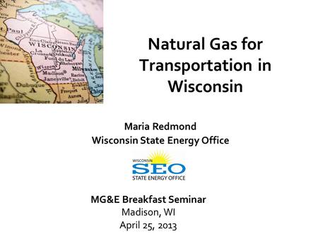 Natural Gas for Transportation in Wisconsin Maria Redmond Wisconsin State Energy Office MG&E Breakfast Seminar Madison, WI April 25, 2013.