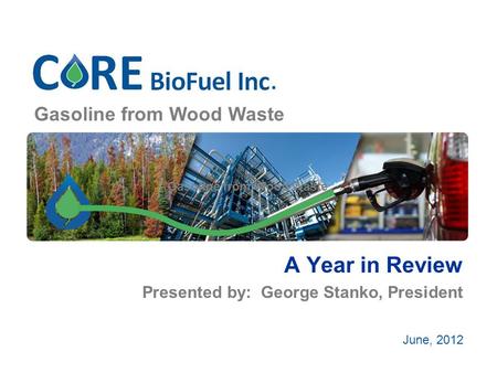 Gasoline from Wood Waste A Year in Review Presented by: George Stanko, President June, 2012.