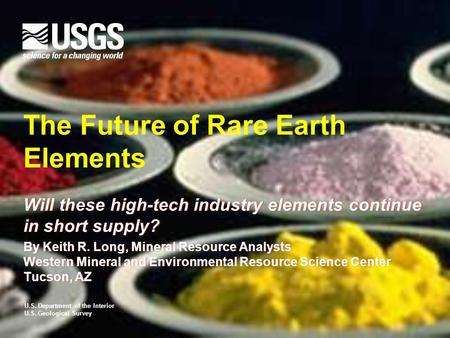 U.S. Department of the Interior U.S. Geological Survey The Future of Rare Earth Elements Will these high-tech industry elements continue in short supply?