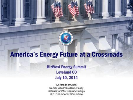 America’s Energy Future at a Crossroads BizWest Energy Summit Loveland CO July 10, 2014 Christopher Guith Senior Vice President - Policy Institute for.