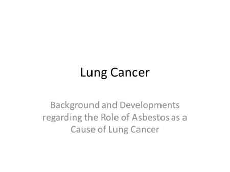 Lung Cancer Background and Developments regarding the Role of Asbestos as a Cause of Lung Cancer.